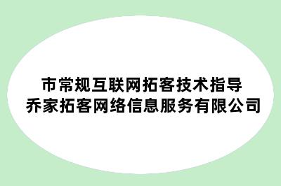 市常规互联网拓客技术指导 乔家拓客网络信息服务有限公司